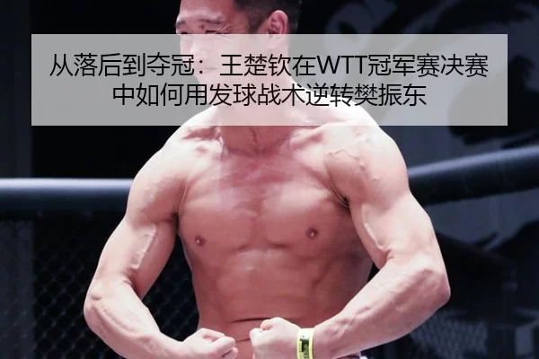 从落后到夺冠：王楚钦在WTT冠军赛决赛中如何用发球战术逆转樊振东