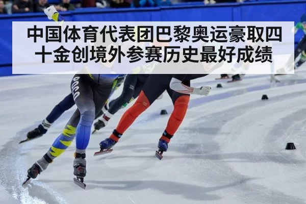 中国体育代表团巴黎奥运豪取四十金创境外参赛历史最好成绩