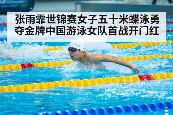 张雨霏世锦赛女子五十米蝶泳勇夺金牌中国游泳女队首战开门红