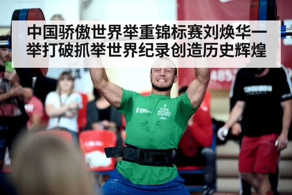 中国骄傲世界举重锦标赛刘焕华一举打破抓举世界纪录创造历史辉煌