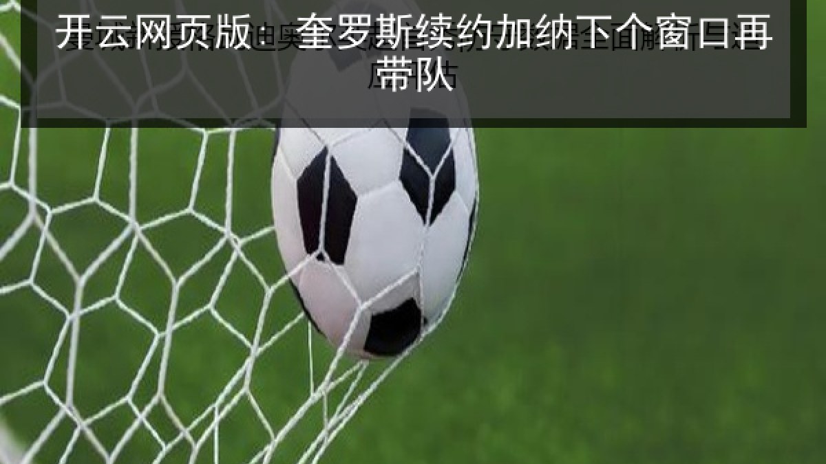 开云网页版: 奎罗斯续约加纳下个窗口再带队 开云网页版: 奎罗斯续约加纳下个窗口再带队