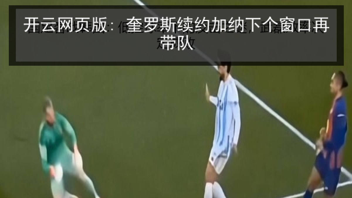 开云网页版: 奎罗斯续约加纳下个窗口再带队