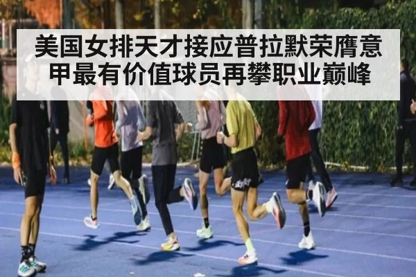 美国女排天才接应普拉默荣膺意甲最有价值球员再攀职业巅峰